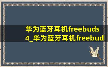 华为蓝牙耳机freebuds 4_华为蓝牙耳机freebuds 4e